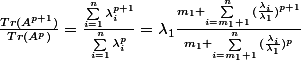 \frac{Tr(A^{p+1})}{Tr(A^p)}=\frac{{\sum_{i=1}^{n}{}\lambda_i^{p+1}}}{\sum_{i=1}^{n}{\lambda_i^p}}}=\lambda_1\frac{m_1+{\sum_{i=m_1+1}^{n}{(\frac{\lambda_i}{\lambda_1}}})^{p+1}}{m_1+\sum_{i=m_1+1}^{n}{(\frac{\lambda_i}{\lambda_1}})^p}}